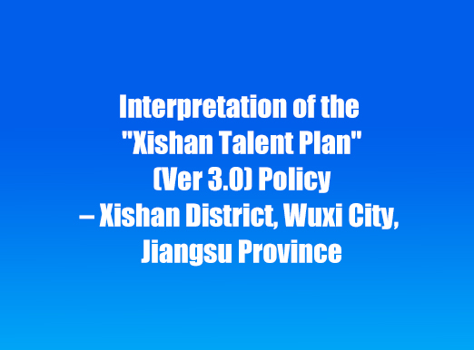 Interpretation of the Xishan Talent Plan (Ver 3.0) Policy – Xishan District, Wuxi City, Jiangsu Province